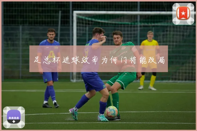 足总杯进球效率为何门将能改局