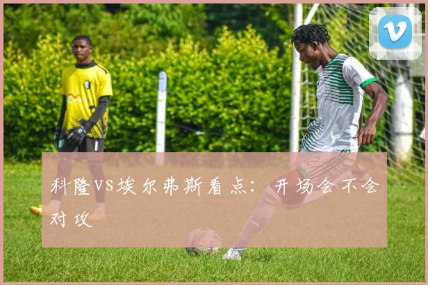科隆vs埃尔弗斯看点:开场会不会对攻