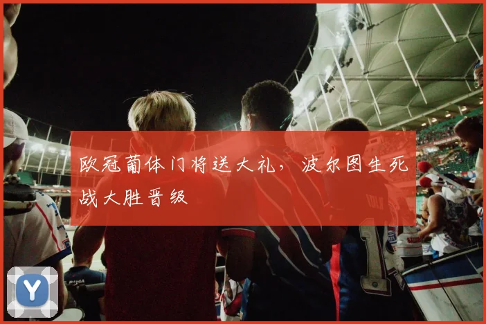 欧冠葡体门将送大礼，波尔图生死战大胜晋级