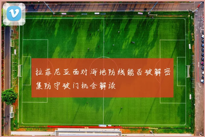 拉菲尼亚面对海地防线能否破解密集防守破门机会解读