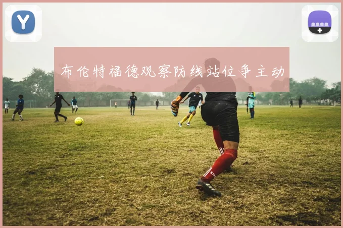 布伦特福德观察防线站位争主动