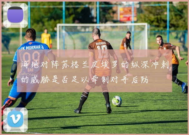 海地对阵苏格兰皮埃罗的纵深冲刺的威胁是否足以牵制对手后防