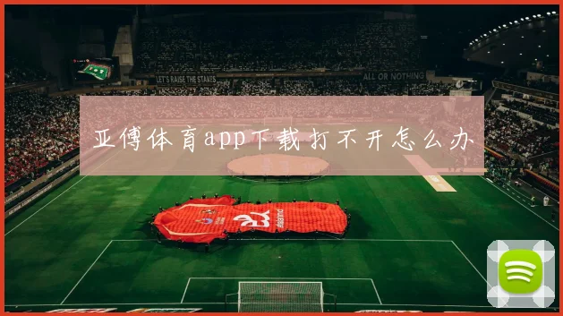 亚傅体育app下载打不开怎么办