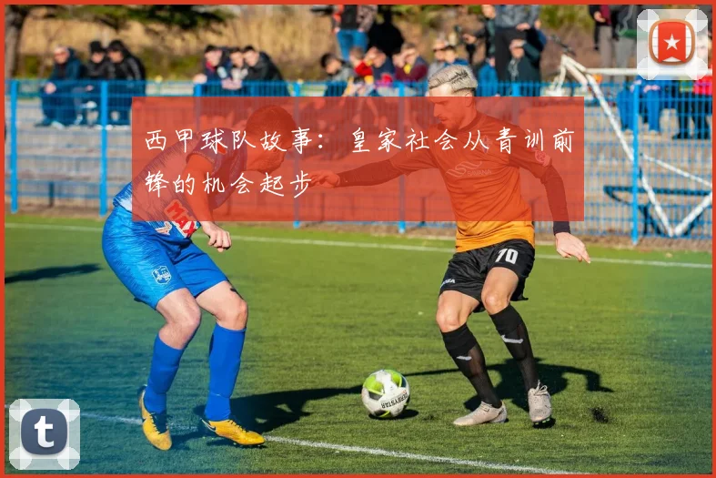 西甲球队故事:皇家社会从青训前锋的机会起步