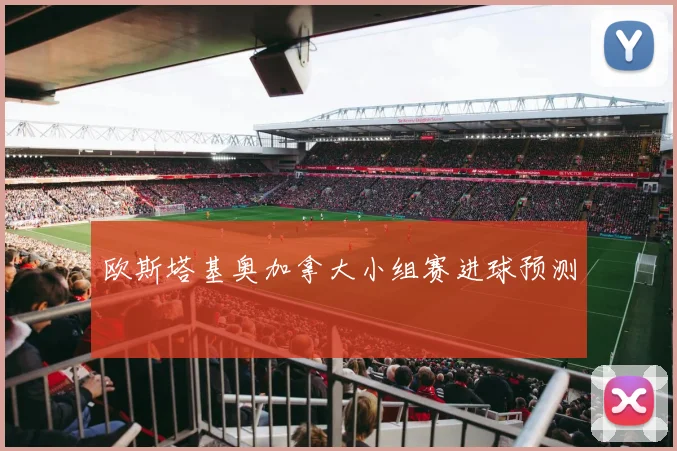 欧斯塔基奥加拿大小组赛进球预测